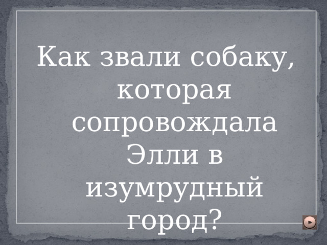 Как звали собаку, которая сопровождала Элли в изумрудный город? 