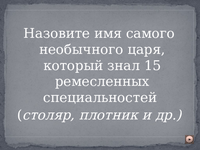 Назовите имя самого необычного царя, который знал 15 ремесленных специальностей ( столяр, плотник  и др.) 