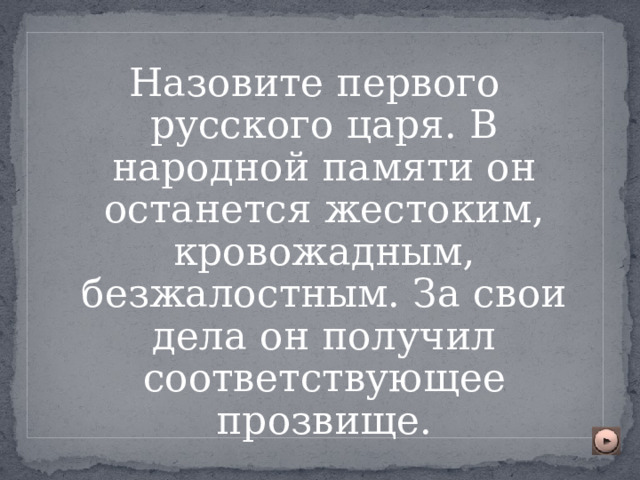 Назовите первого русского царя. В народной памяти он останется жестоким, кровожадным, безжалостным. За свои дела он получил соответствующее прозвище. 