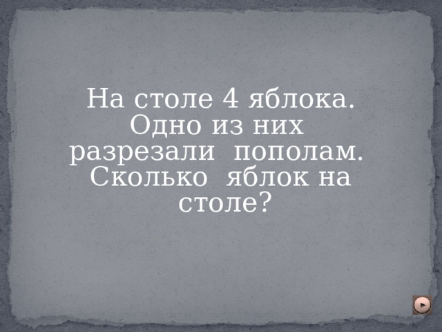 На столе 4 яблока. Одно из них разрезали пополам.  Сколько яблок на  столе? 