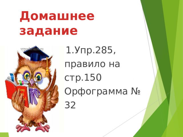 Домашнее задание 1.Упр.285, правило на  стр.150 Орфограмма №  32 