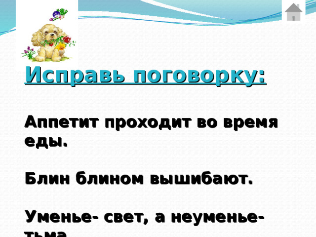  Исправь поговорку:  Аппетит проходит во время еды.  Блин блином вышибают.  Уменье- свет, а неуменье- тьма.  