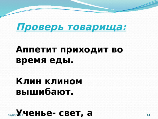   Проверь товарища:  Аппетит приходит во время еды.  Клин клином вышибают.  Ученье- свет, а неученье- тьма. 02/08/2023  