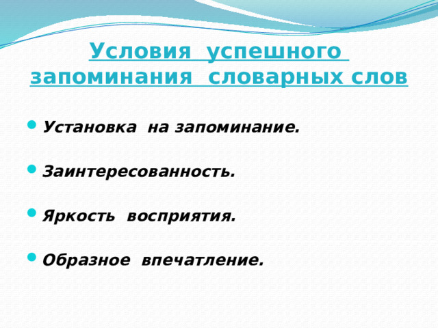 Условия успешного запоминания словарных слов  Установка на запоминание.  Заинтересованность.  Яркость восприятия.  Образное впечатление. 