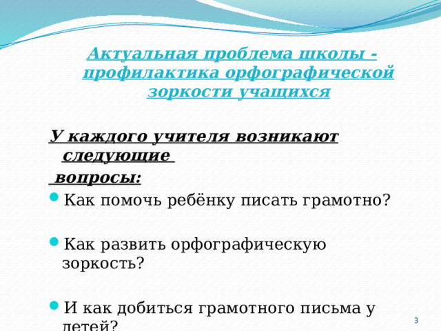 Актуальная проблема школы - профилактика орфографической зоркости учащихся У каждого учителя возникают следующие  вопросы: Как помочь ребёнку писать грамотно? Как развить орфографическую зоркость? И как добиться грамотного письма у детей?  