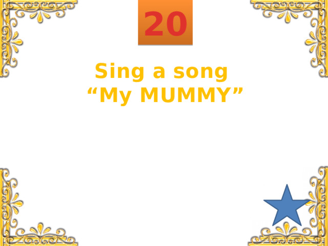 20 Sing a song “ My MUMMY” 