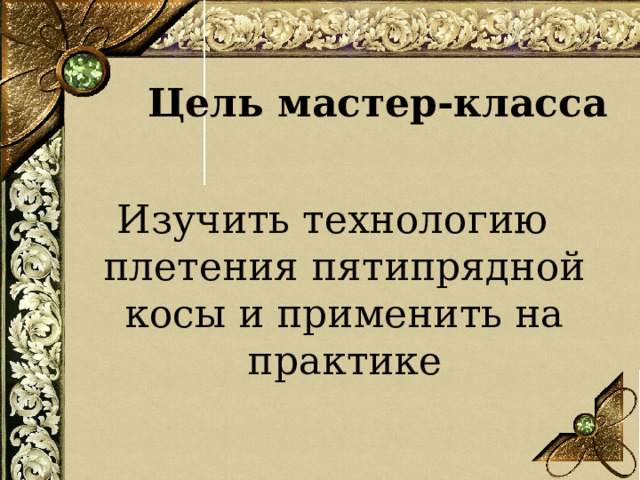 Цель мастер-класса Изучить технологию плетения пятипрядной косы и применить на практике  