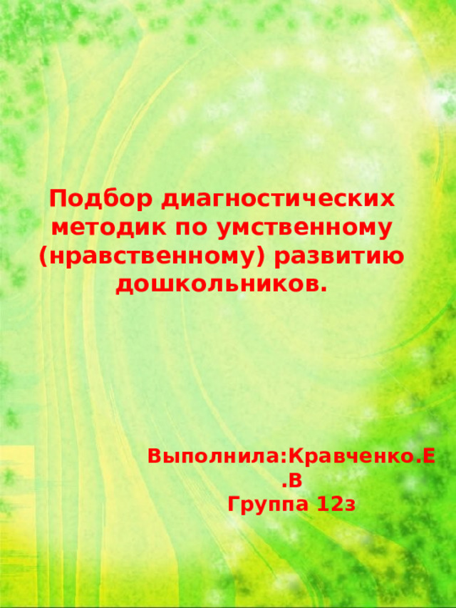 Подбор диагностических методик по умственному (нравственному) развитию дошкольников. Выполнила:Кравченко.Е.В Группа 12з 