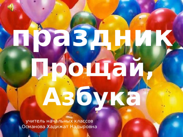 праздник Прощай, Азбука учитель начальных классов Османова Хадижат Надыровна 