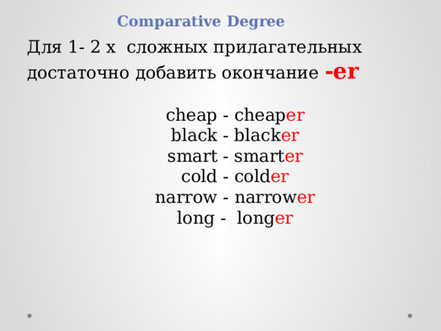 Comparative Degree Для 1- 2 х сложных прилагательных достаточно добавить окончание -er cheap - cheap er  black - black er  smart - smart er  cold - cold er narrow - narrow er  long -  long er  