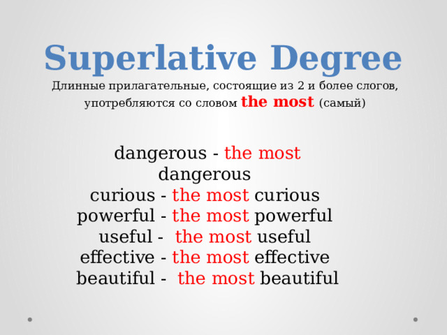 Superlative Degree Длинные прилагательные, состоящие из 2 и более слогов, употребляются со словом the most (самый) dangerous -  the most dangerous curious - the most curious powerful - the most powerful useful -   the most useful effective - the most effective beautiful -   the most beautiful 