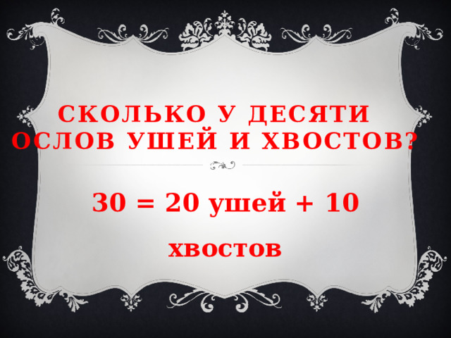 Сколько у десяти ослов ушей и хвостов? 30 = 20 ушей + 10 хвостов 