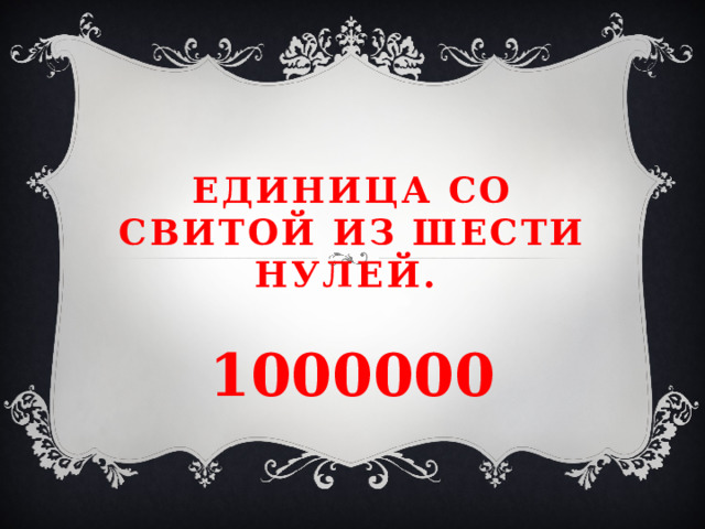 Единица со свитой из шести нулей. 1000000 