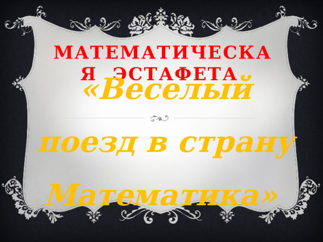 Математическая эстафета «Веселый поезд в страну Математика» 