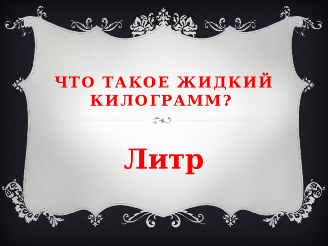 Что такое жидкий килограмм? Литр 