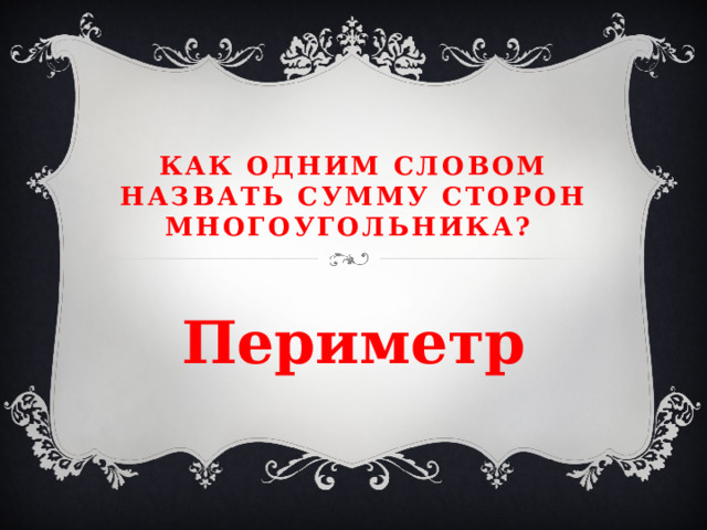 Как одним словом назвать сумму сторон многоугольника? Периметр  