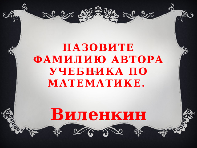 Назовите фамилию автора учебника по математике. Виленкин 