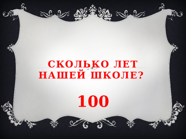 Сколько лет нашей школе? 100 