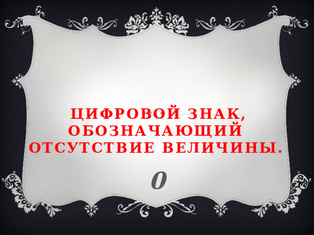  Цифровой знак, обозначающий отсутствие величины. 0 