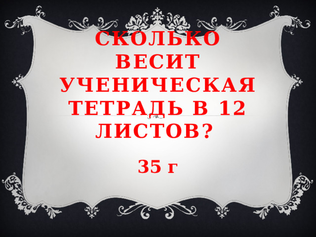 Сколько весит ученическая тетрадь в 12 листов? 35 г 