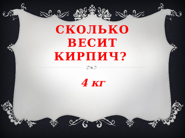 Сколько весит кирпич? 4 кг 