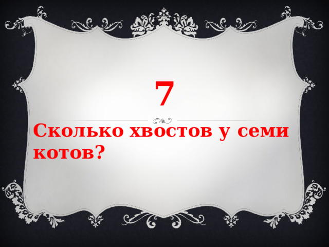 7 Сколько хвостов у семи котов? 