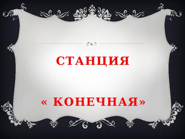 Станция    « конечная» 