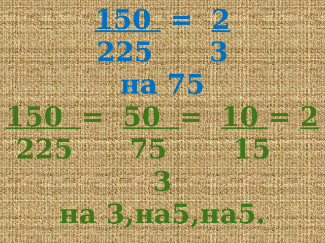150 = 2  225 3  на 75  150 = 50 = 10 = 2  225 75 15 3  на 3,на5,на5.  