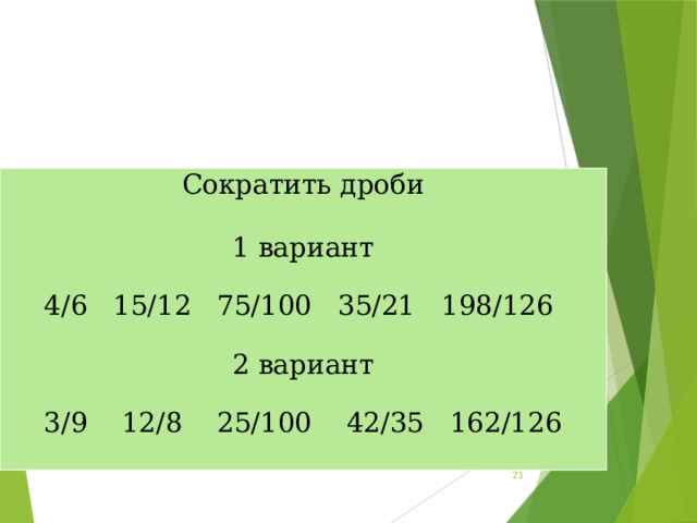 Сократить дроби 1 вариант 4/6 15/12 75/100 35/21 198/126 2 вариант 3/9 12/8 25/100 42/35 162/126  