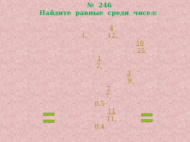 № 246  Найдите равные среди чисел:     4  1, 12,   10  25,  1  2,   3  9,   7  7,  0,5   11  11,  0,4  