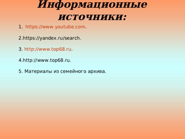 Информационные источники: https://www.youtube.com .  2.https://yandex.ru/search. 3. http://www.top68.ru . 4.http://www.top68.ru. 5. Материалы из семейного архива. 
