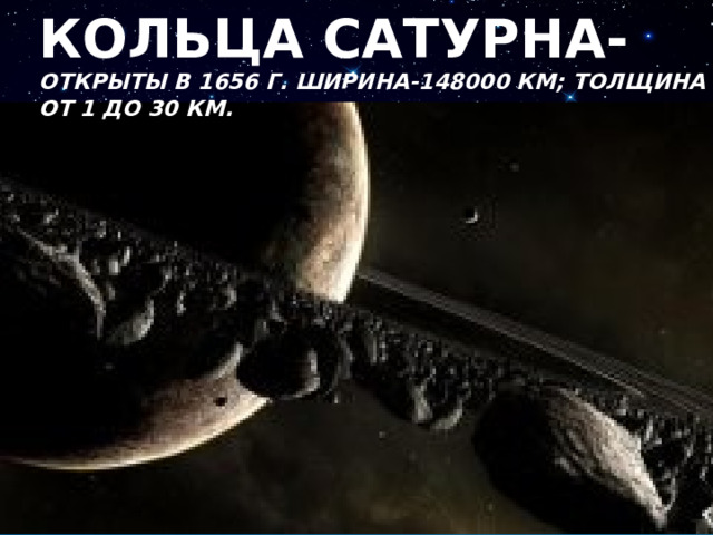кольца сатурна- открыты в 1656 г. Ширина-148000 км; толщина от 1 до 30 км.   кольца сатурна- открыты в 1656 г. Ширина-148000 км; толщина от 1 до 30 км.   