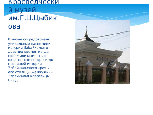 Краеведческий музей им.Г.Ц.Цыбикова В музее сосредоточены уникальные памятники истории Забайкалья от древних времен когда ещё жили мамонты и шерстистые носороги до новейшей истории Забайкальского края и его столицы жемчужины Забайкалья красавицы Читы . 