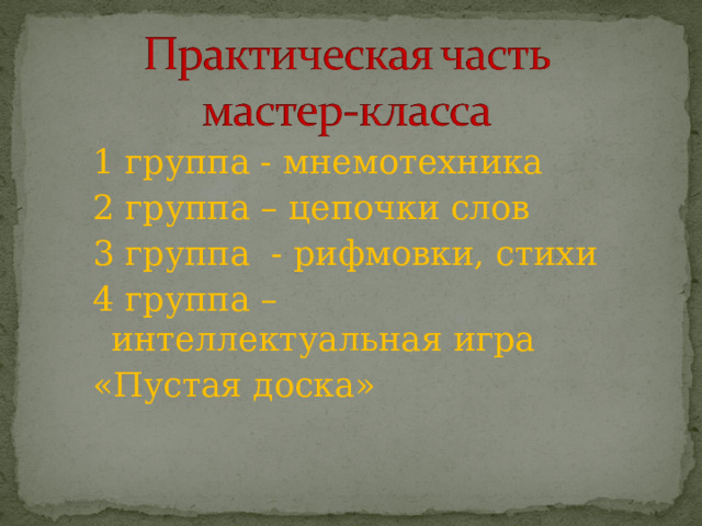 1 группа - мнемотехника 2 группа – цепочки слов 3 группа - рифмовки, стихи 4 группа – интеллектуальная игра «Пустая доска» 