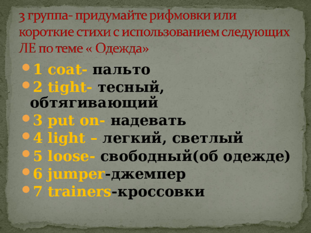 1 с oat- пальто 2 tight - тесный, обтягивающий 3 put on - надевать 4 light – легкий, светлый 5  loose - свободный(об одежде)  6  jumper -джемпер 7 trainers -кроссовки 