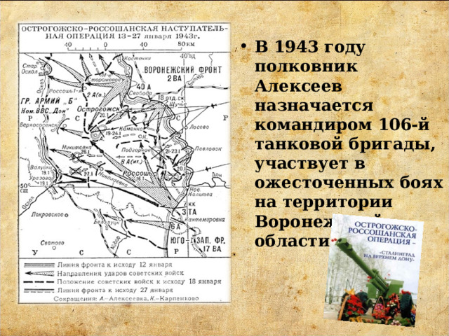 В 1943 году полковник Алексеев назначается командиром 106-й танковой бригады, участвует в ожесточенных боях на территории Воронежской области.  