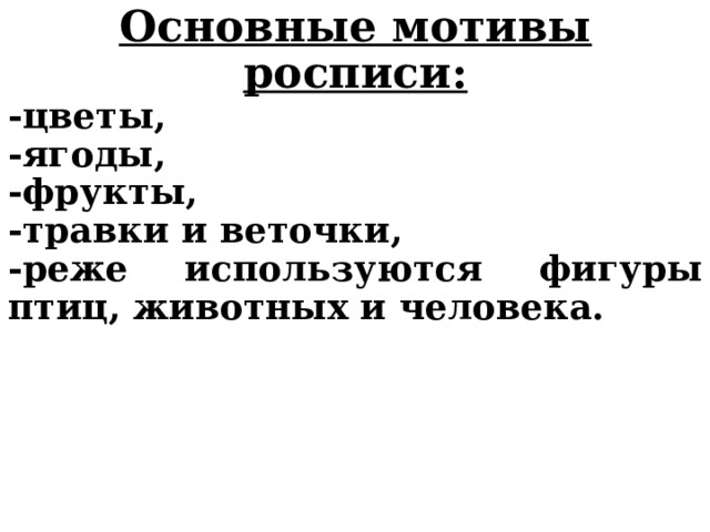 Основные мотивы росписи: -цветы, -ягоды, -фрукты, -травки и веточки, -реже используются фигуры птиц, животных и человека.   