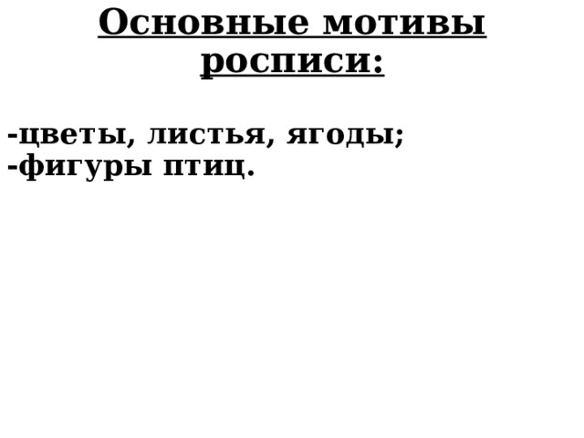 Основные мотивы росписи:  -цветы, листья, ягоды; -фигуры птиц.  