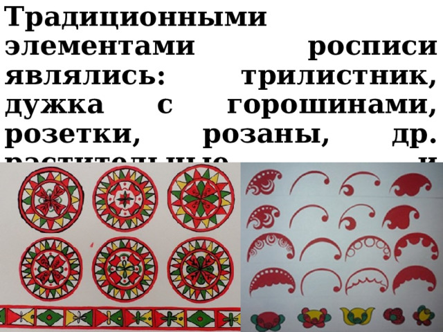 Традиционными элементами росписи являлись: трилистник, дужка с горошинами, розетки, розаны, др. растительные и геометрические элементы. 