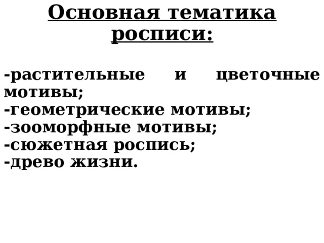 Основная тематика росписи:  -растительные и цветочные мотивы; -геометрические мотивы; -зооморфные мотивы; -сюжетная роспись; -древо жизни. 