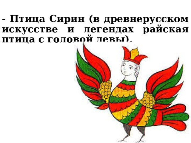  - Птица Сирин (в древнерусском искусстве и легендах райская птица с головой девы). 