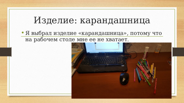 Изделие: карандашница Я выбрал изделие «карандашница», потому что на рабочем столе мне ее не хватает. 