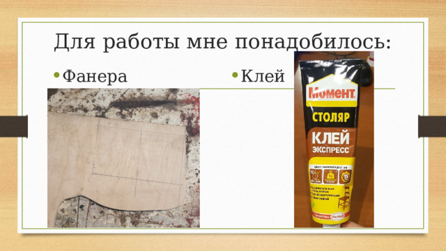 Для работы мне понадобилось: Фанера  Клей  