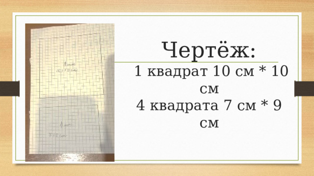 Чертёж:  1 квадрат 10 см * 10 см  4 квадрата 7 см * 9 см 