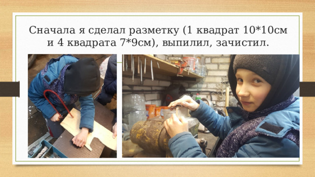 Сначала я сделал разметку (1 квадрат 10*10см и 4 квадрата 7*9см), выпилил, зачистил. 
