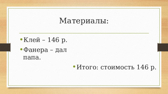 Материалы: Клей – 146 р. Фанера – дал папа. Итого: стоимость 146 р. 