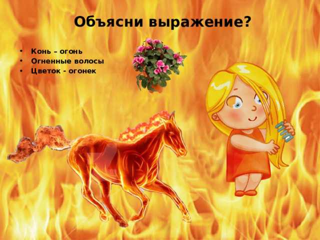 Объясни выражение?  Конь – огонь Огненные волосы Цветок - огонек 