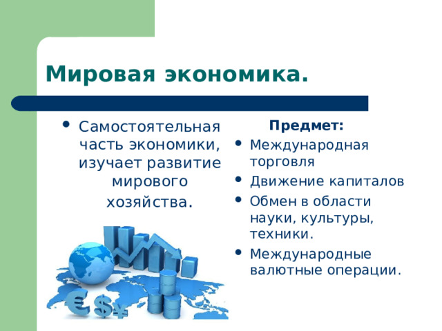 Мировая экономика.  Предмет: Международная торговля Движение капиталов Обмен в области науки, культуры, техники. Международные валютные операции. Самостоятельная часть экономики, изучает развитие мирового хозяйства . 