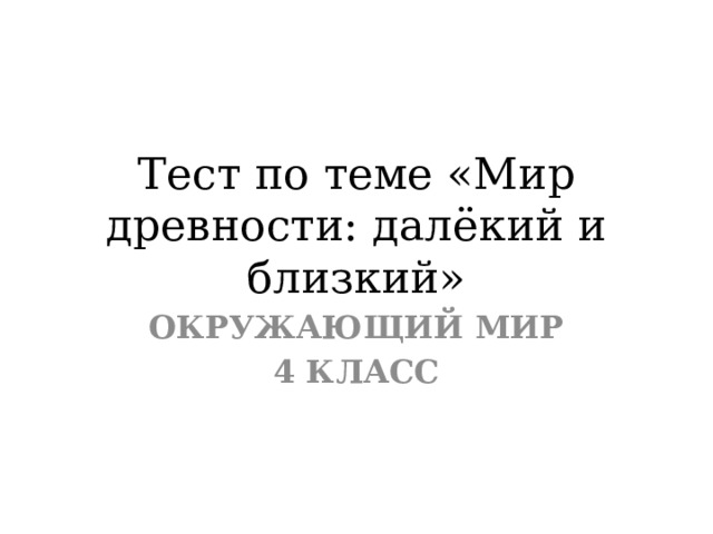 Тест по теме «Мир древности: далёкий и близкий» ОКРУЖАЮЩИЙ МИР 4 КЛАСС 