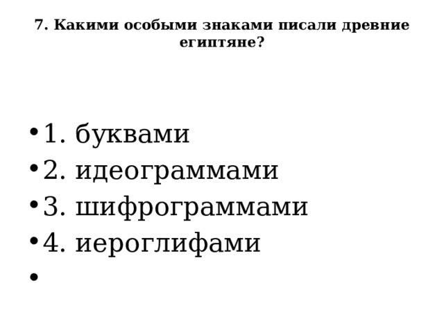 7. Какими особыми знаками писали древние египтяне?     1. буквами  2. идеограммами  3. шифрограммами  4. иероглифами   